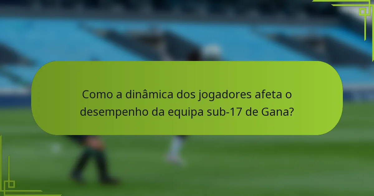 Como a dinâmica dos jogadores afeta o desempenho da equipa sub-17 de Gana?