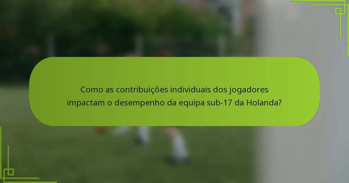 Como as contribuições individuais dos jogadores impactam o desempenho da equipa sub-17 da Holanda?