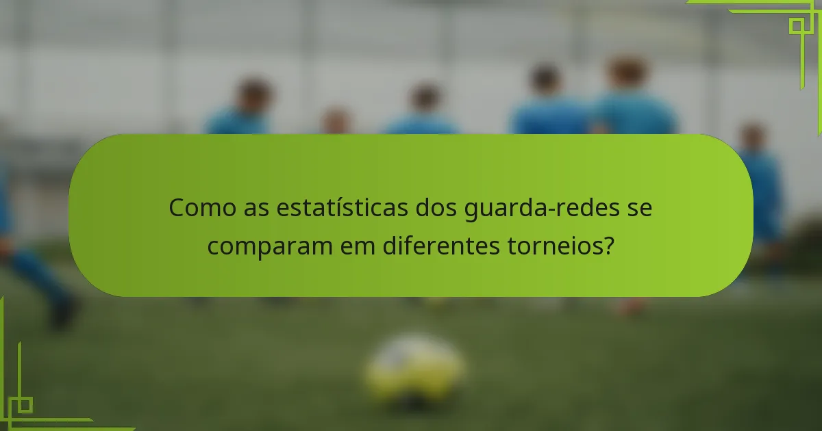 Como as estatísticas dos guarda-redes se comparam em diferentes torneios?