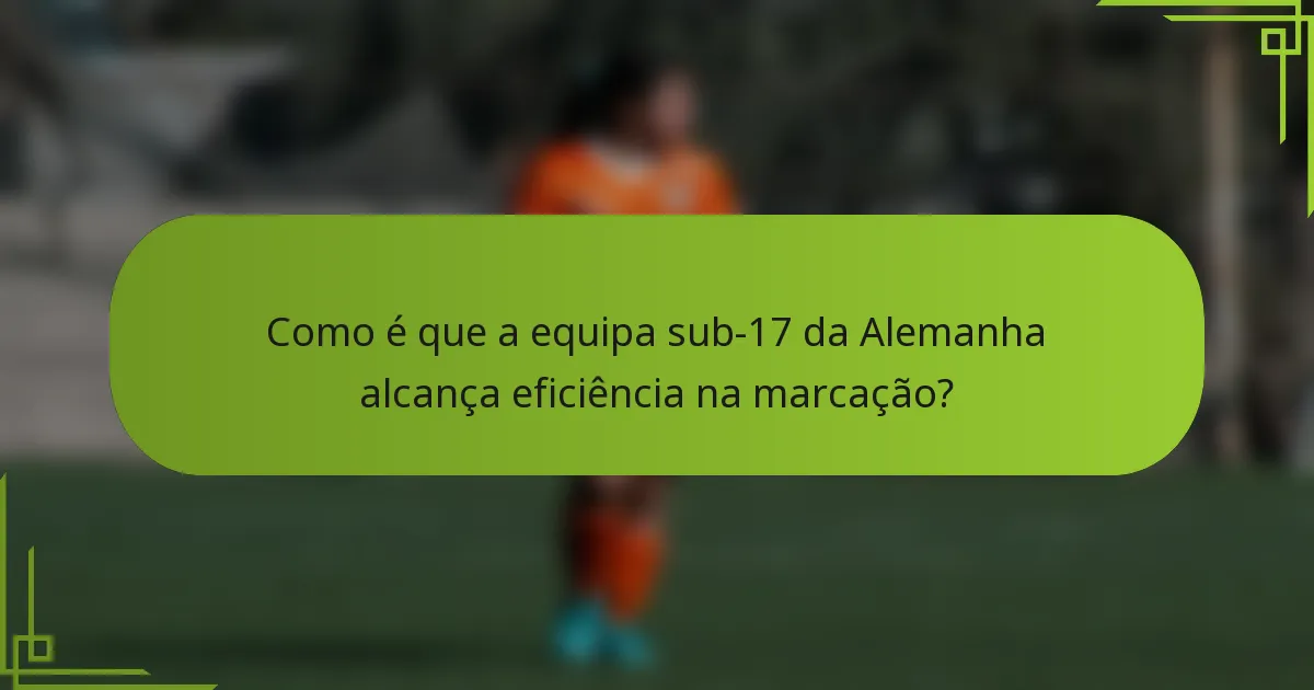 Como é que a equipa sub-17 da Alemanha alcança eficiência na marcação?