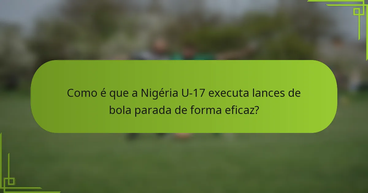 Como é que a Nigéria U-17 executa lances de bola parada de forma eficaz?