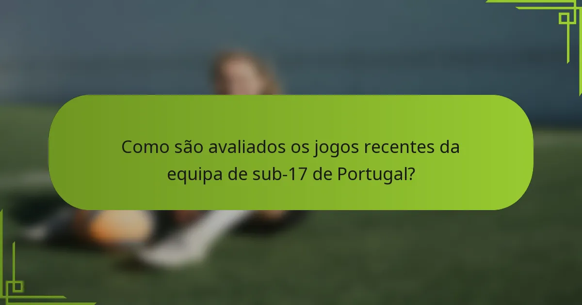 Como são avaliados os jogos recentes da equipa de sub-17 de Portugal?