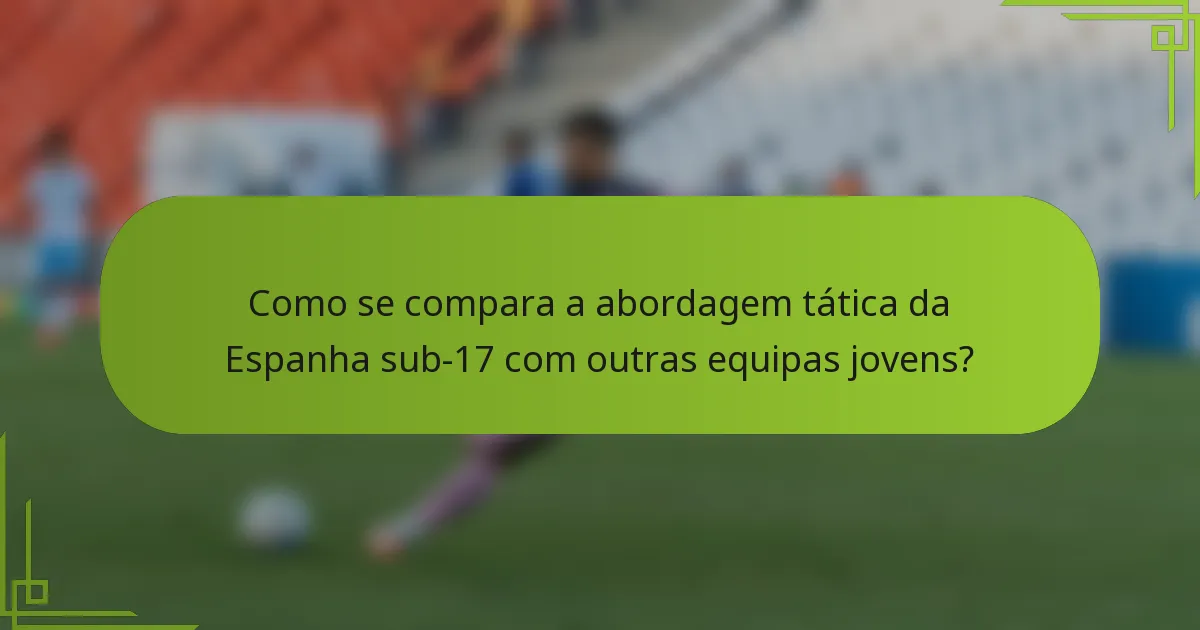 Como se compara a abordagem tática da Espanha sub-17 com outras equipas jovens?