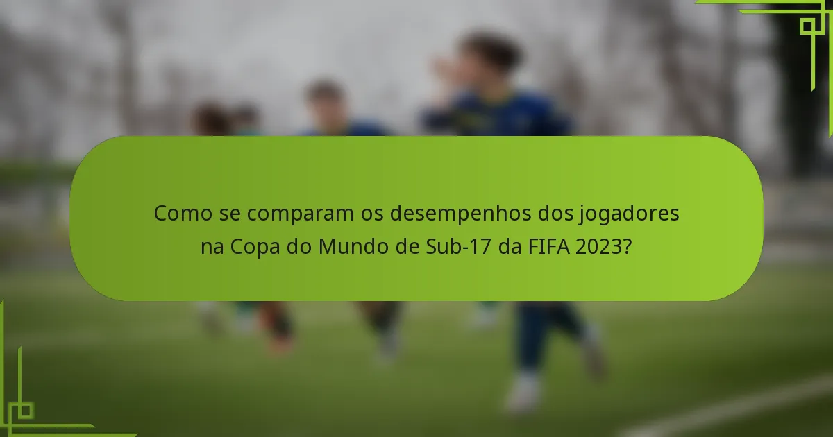 Como se comparam os desempenhos dos jogadores na Copa do Mundo de Sub-17 da FIFA 2023?