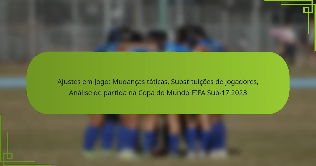 Ajustes em Jogo: Mudanças táticas, Substituições de jogadores, Análise de partida na Copa do Mundo FIFA Sub-17 2023