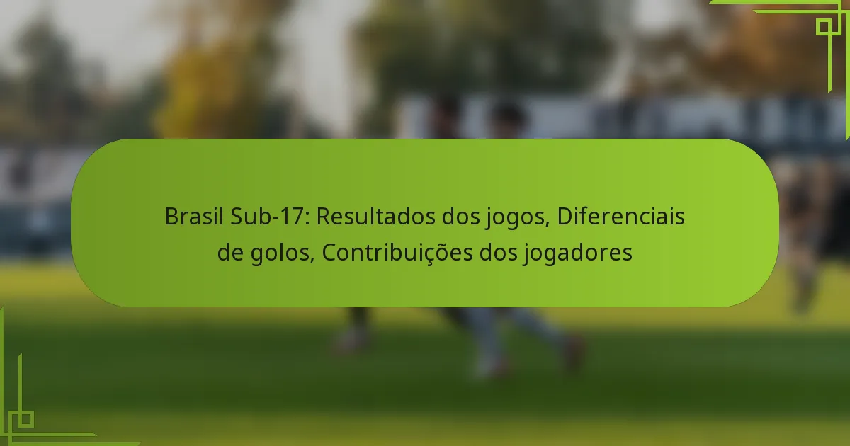 Brasil Sub-17: Resultados dos jogos, Diferenciais de golos, Contribuições dos jogadores