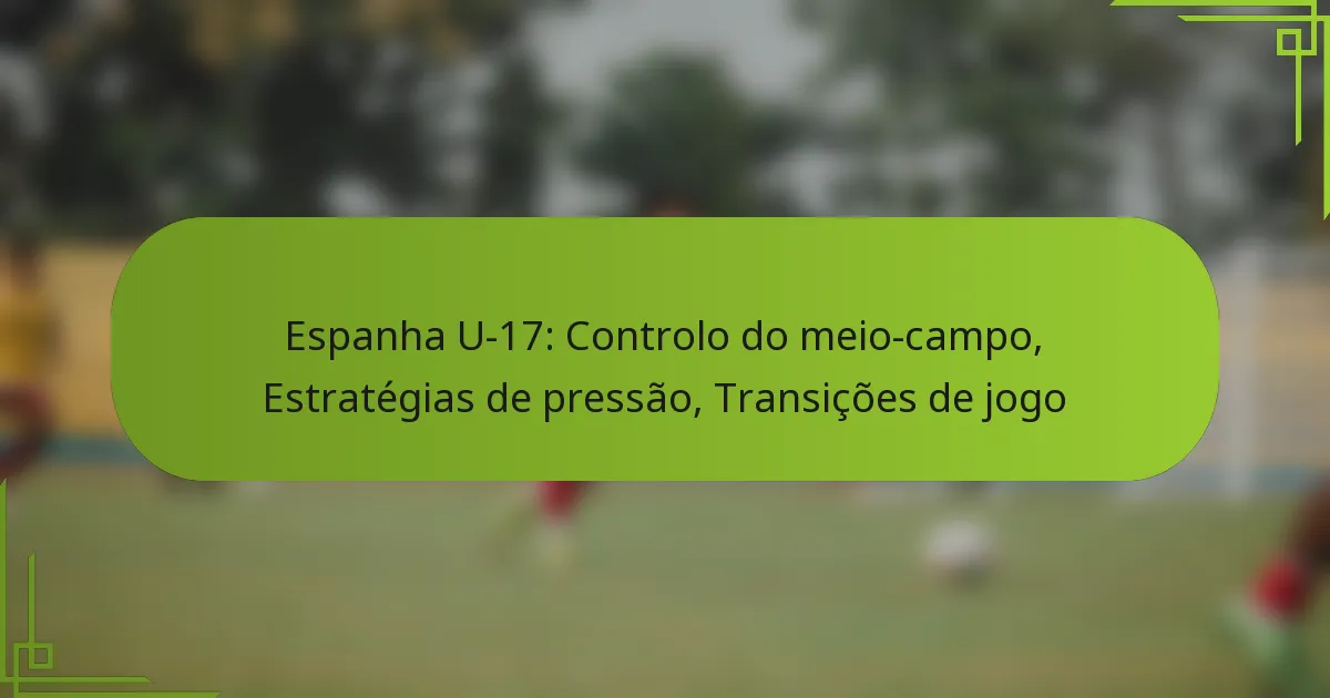 Espanha U-17: Controlo do meio-campo, Estratégias de pressão, Transições de jogo