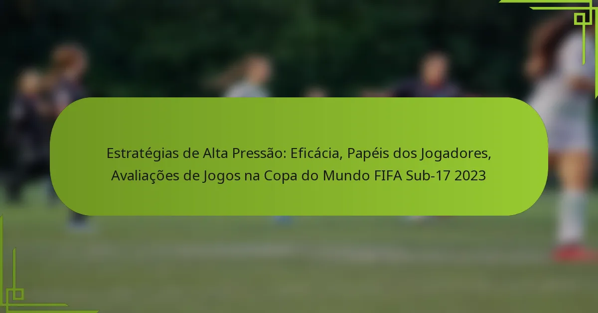 Estratégias de Alta Pressão: Eficácia, Papéis dos Jogadores, Avaliações de Jogos na Copa do Mundo FIFA Sub-17 2023