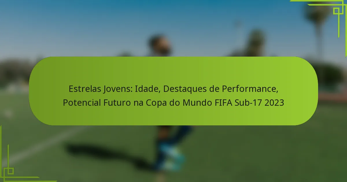 Estrelas Jovens: Idade, Destaques de Performance, Potencial Futuro na Copa do Mundo FIFA Sub-17 2023