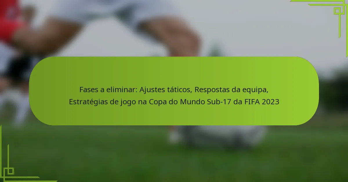 Fases a eliminar: Ajustes táticos, Respostas da equipa, Estratégias de jogo na Copa do Mundo Sub-17 da FIFA 2023