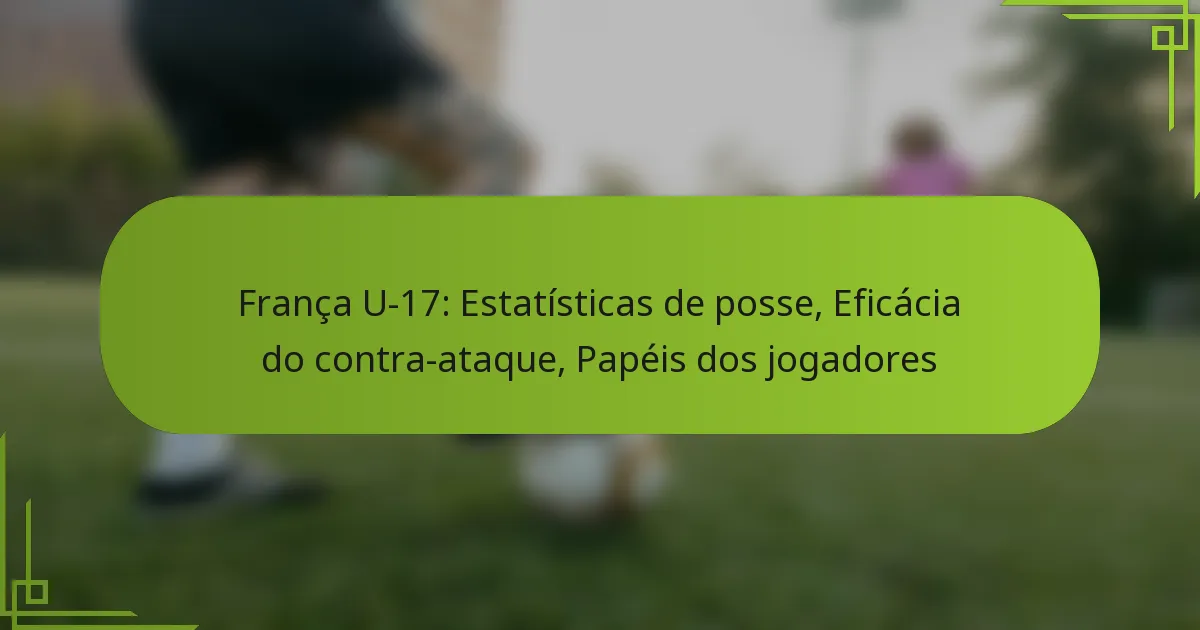França U-17: Estatísticas de posse, Eficácia do contra-ataque, Papéis dos jogadores