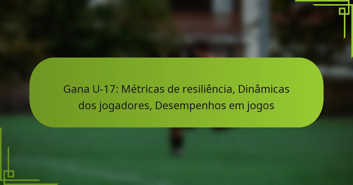 Gana U-17: Métricas de resiliência, Dinâmicas dos jogadores, Desempenhos em jogos