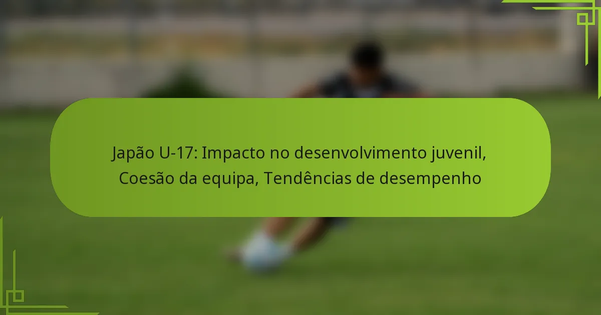 Japão U-17: Impacto no desenvolvimento juvenil, Coesão da equipa, Tendências de desempenho
