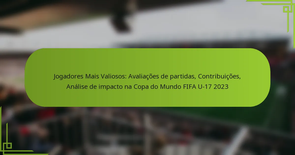 Jogadores Mais Valiosos: Avaliações de partidas, Contribuições, Análise de impacto na Copa do Mundo FIFA U-17 2023