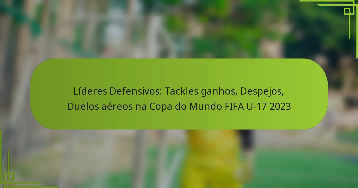 Líderes Defensivos: Tackles ganhos, Despejos, Duelos aéreos na Copa do Mundo FIFA U-17 2023