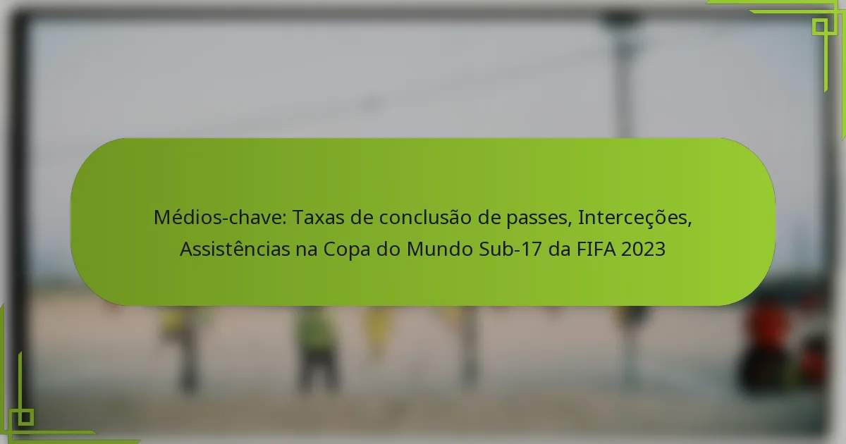 Médios-chave: Taxas de conclusão de passes, Interceções, Assistências na Copa do Mundo Sub-17 da FIFA 2023