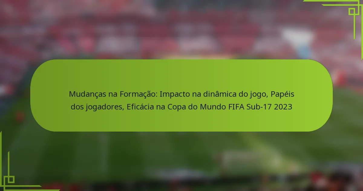 Mudanças na Formação: Impacto na dinâmica do jogo, Papéis dos jogadores, Eficácia na Copa do Mundo FIFA Sub-17 2023