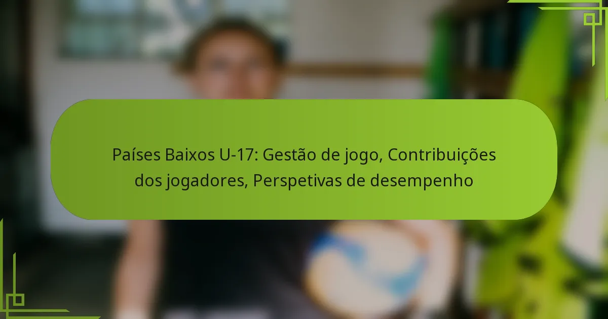 Países Baixos U-17: Gestão de jogo, Contribuições dos jogadores, Perspetivas de desempenho