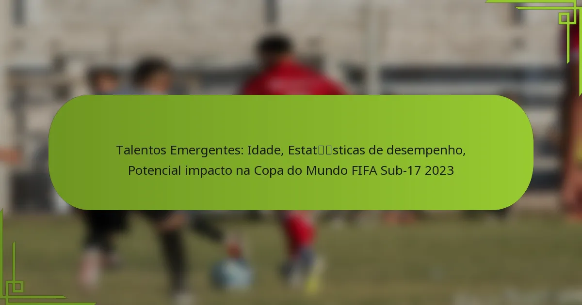 Talentos Emergentes: Idade, Estatísticas de desempenho, Potencial impacto na Copa do Mundo FIFA Sub-17 2023
