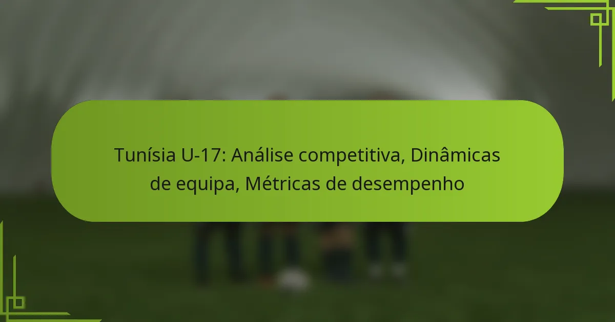 Tunísia U-17: Análise competitiva, Dinâmicas de equipa, Métricas de desempenho