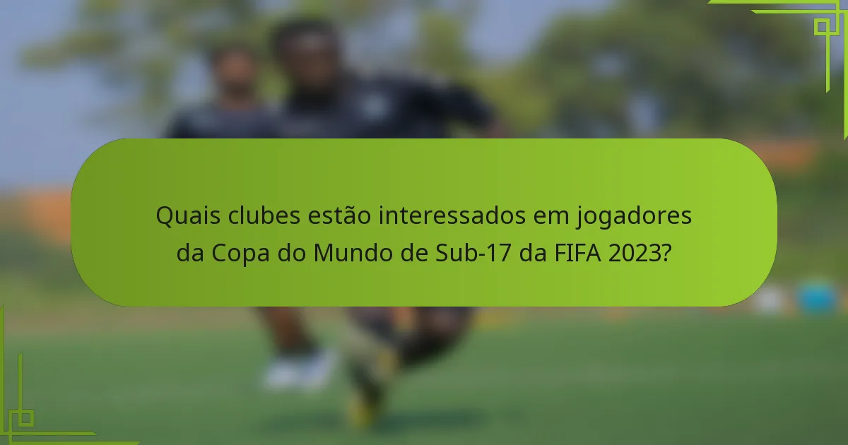Quais clubes estão interessados em jogadores da Copa do Mundo de Sub-17 da FIFA 2023?