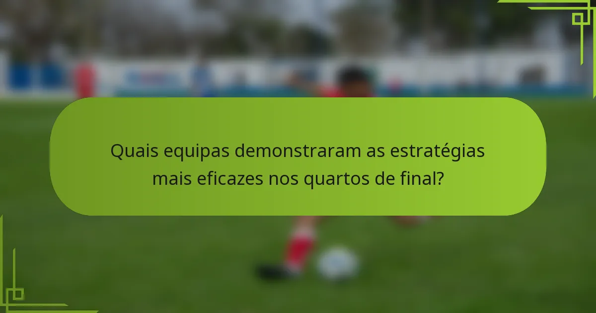 Quais equipas demonstraram as estratégias mais eficazes nos quartos de final?