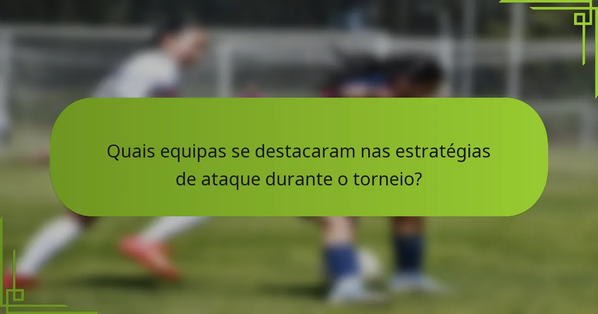 Quais equipas se destacaram nas estratégias de ataque durante o torneio?