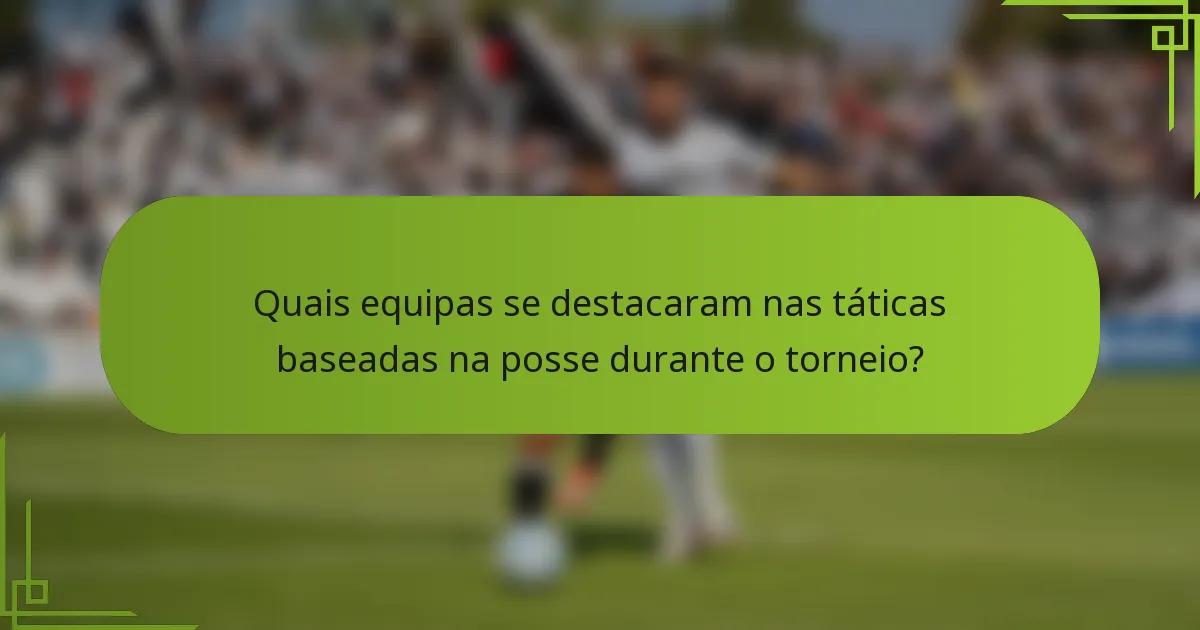 Quais equipas se destacaram nas táticas baseadas na posse durante o torneio?