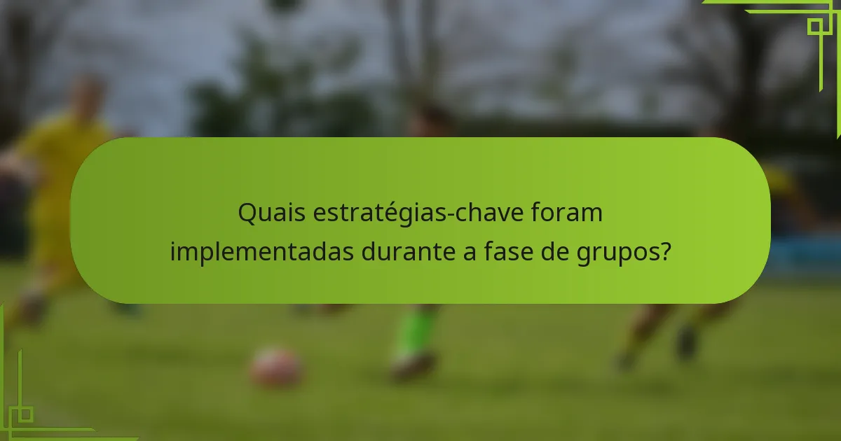 Quais estratégias-chave foram implementadas durante a fase de grupos?