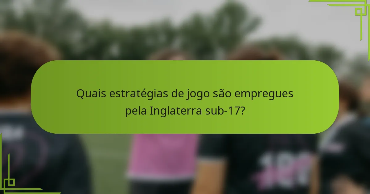 Quais estratégias de jogo são empregues pela Inglaterra sub-17?