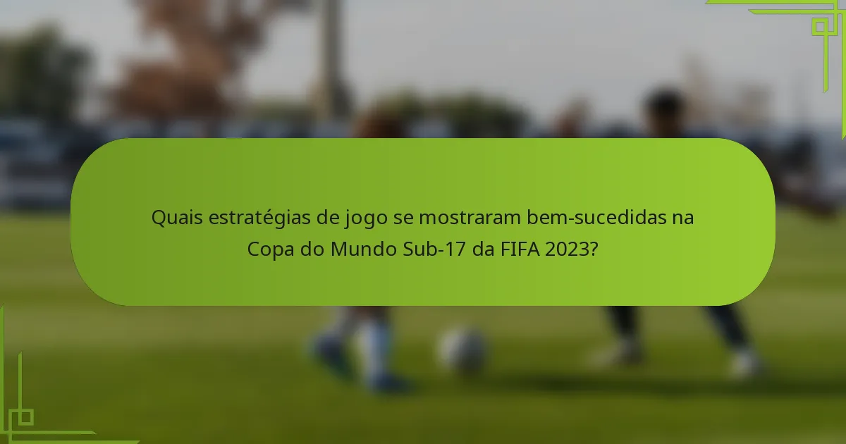 Quais estratégias de jogo se mostraram bem-sucedidas na Copa do Mundo Sub-17 da FIFA 2023?