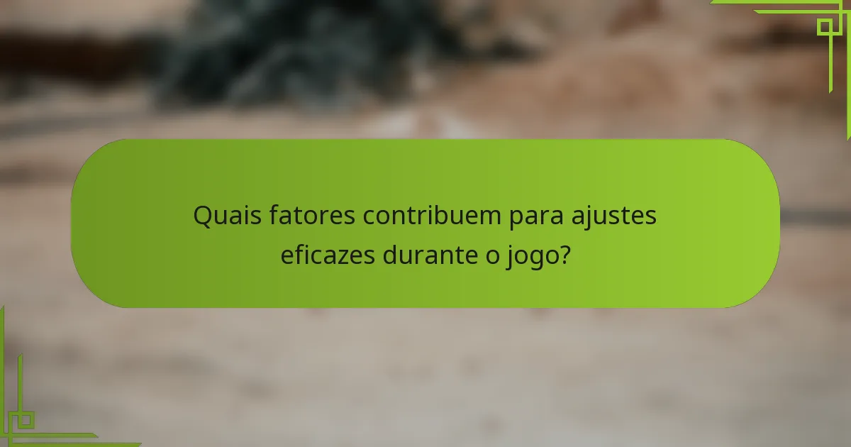 Quais fatores contribuem para ajustes eficazes durante o jogo?