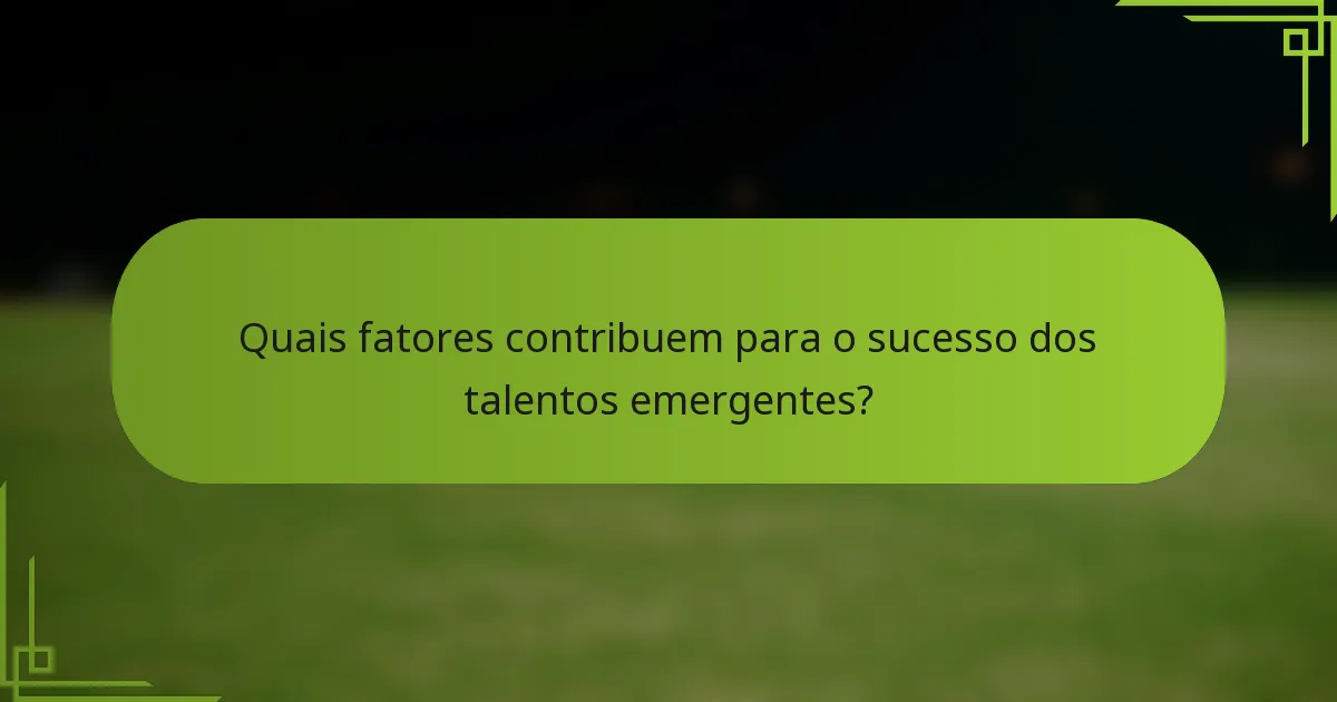 Quais fatores contribuem para o sucesso dos talentos emergentes?
