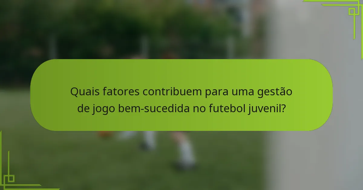 Quais fatores contribuem para uma gestão de jogo bem-sucedida no futebol juvenil?
