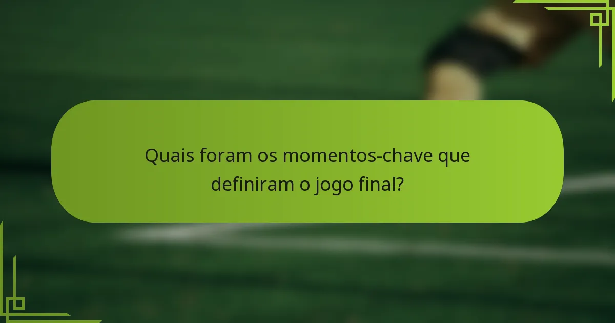 Quais foram os momentos-chave que definiram o jogo final?