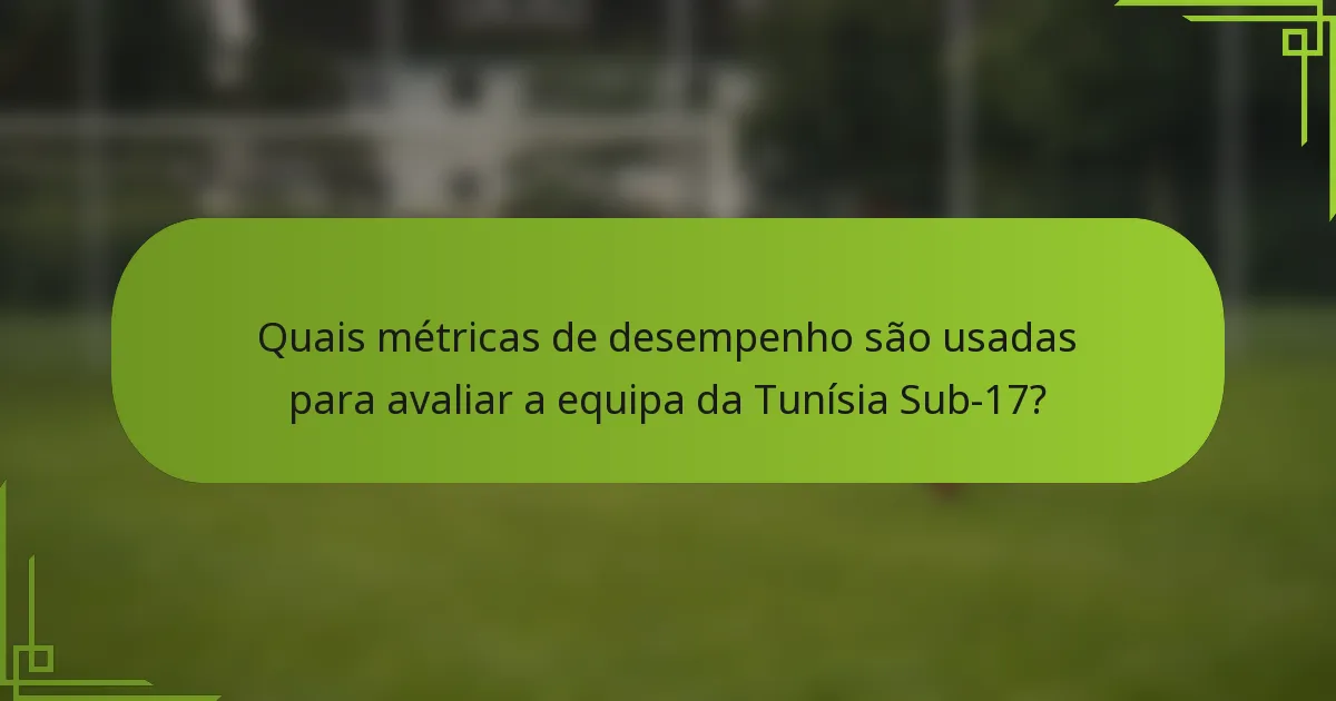 Quais métricas de desempenho são usadas para avaliar a equipa da Tunísia Sub-17?