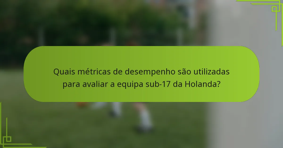 Quais métricas de desempenho são utilizadas para avaliar a equipa sub-17 da Holanda?