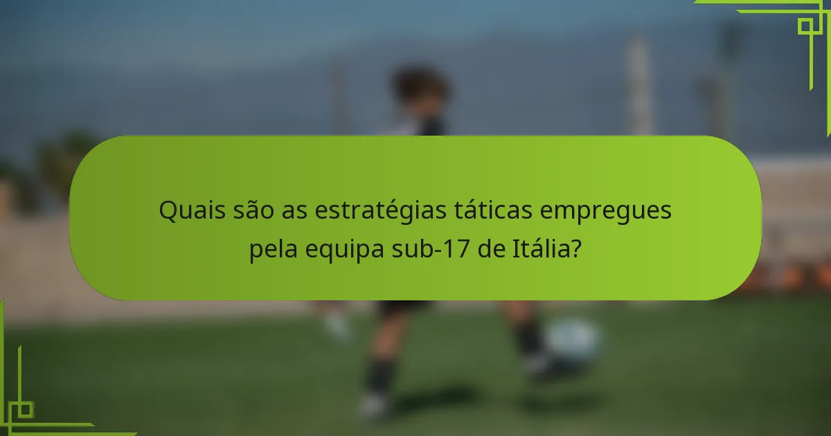 Quais são as estratégias táticas empregues pela equipa sub-17 de Itália?