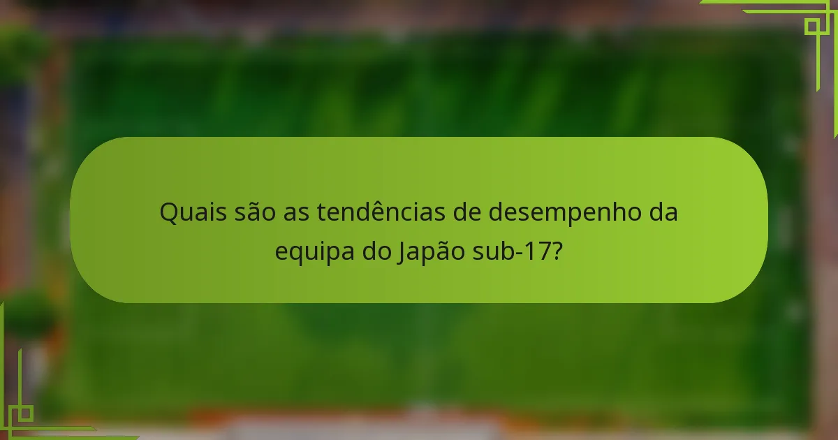 Quais são as tendências de desempenho da equipa do Japão sub-17?