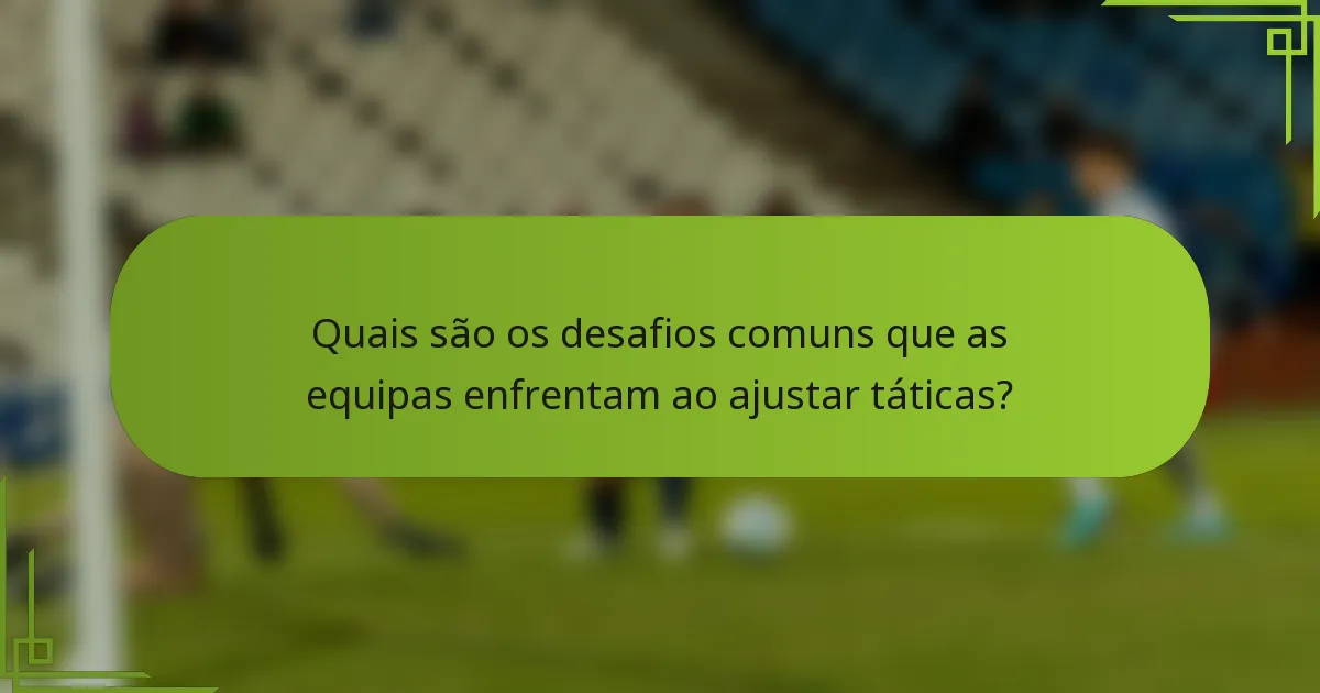 Quais são os desafios comuns que as equipas enfrentam ao ajustar táticas?
