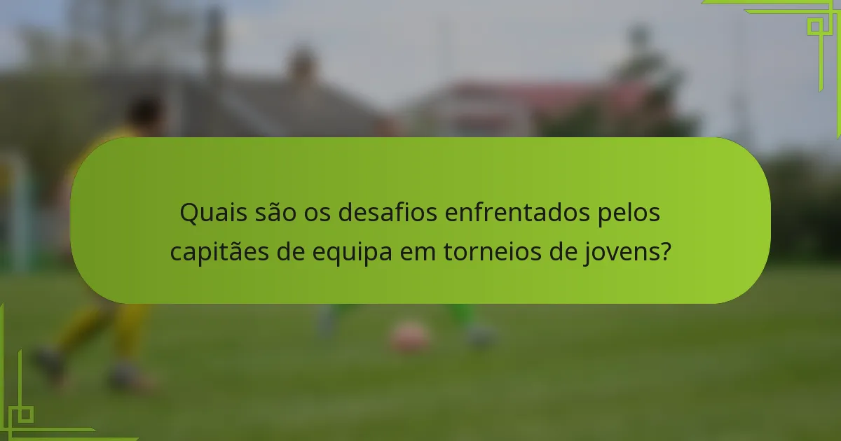 Quais são os desafios enfrentados pelos capitães de equipa em torneios de jovens?