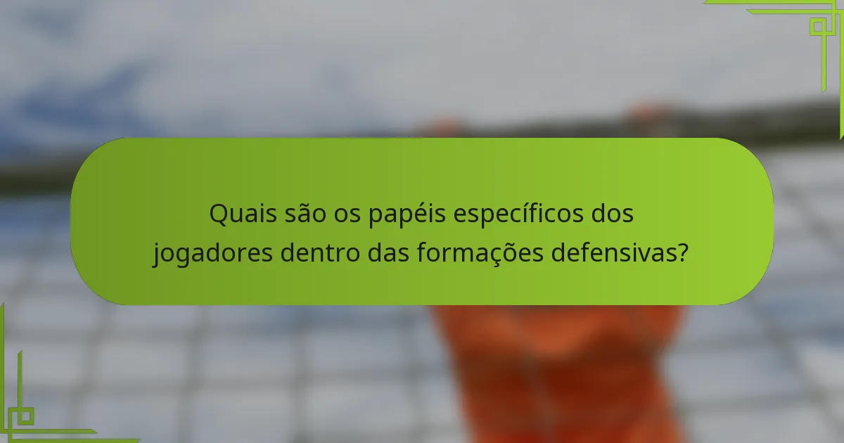 Quais são os papéis específicos dos jogadores dentro das formações defensivas?