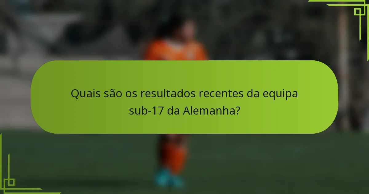 Quais são os resultados recentes da equipa sub-17 da Alemanha?