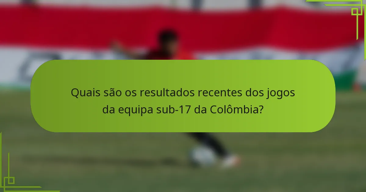 Quais são os resultados recentes dos jogos da equipa sub-17 da Colômbia?