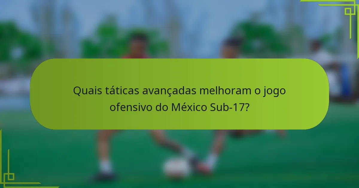 Quais táticas avançadas melhoram o jogo ofensivo do México Sub-17?