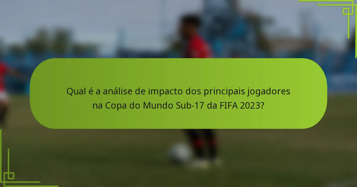 Qual é a análise de impacto dos principais jogadores na Copa do Mundo Sub-17 da FIFA 2023?