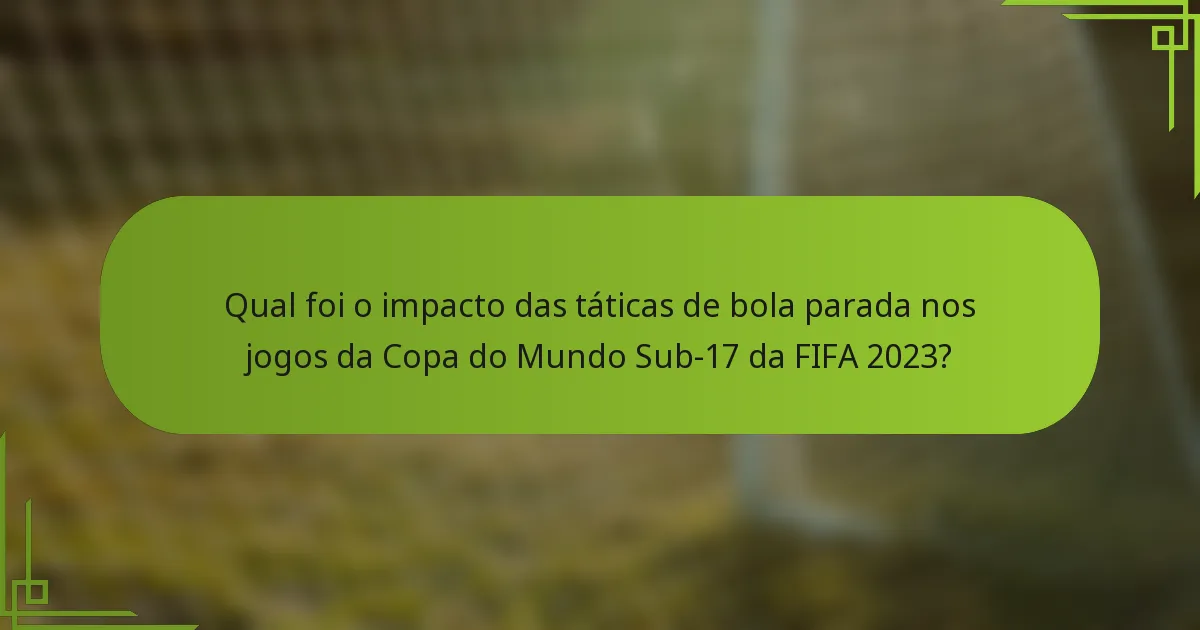 Qual foi o impacto das táticas de bola parada nos jogos da Copa do Mundo Sub-17 da FIFA 2023?