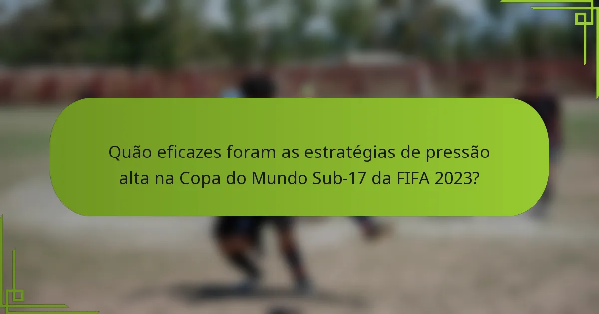 Quão eficazes foram as estratégias de pressão alta na Copa do Mundo Sub-17 da FIFA 2023?
