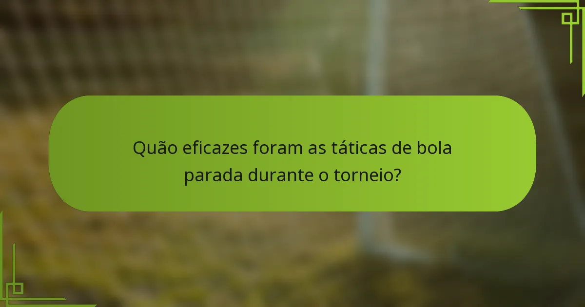 Quão eficazes foram as táticas de bola parada durante o torneio?