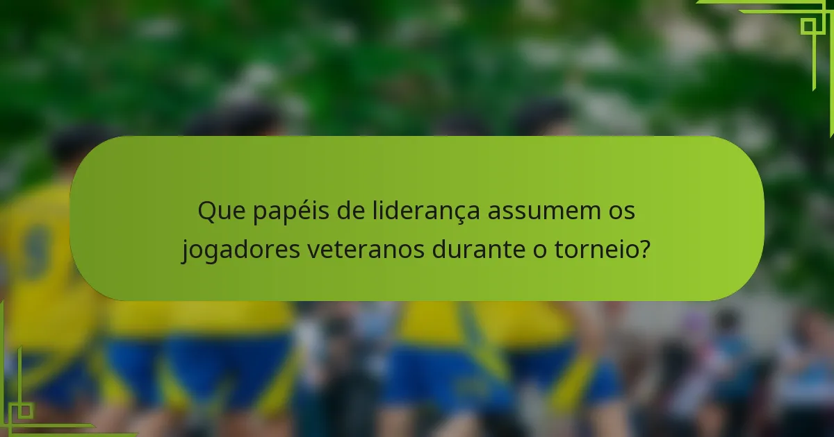 Que papéis de liderança assumem os jogadores veteranos durante o torneio?